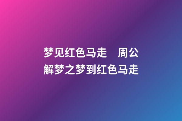 梦见红色马走　周公解梦之梦到红色马走